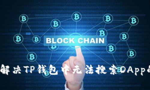 : 如何解决TP钱包中无法搜索DApp的问题？