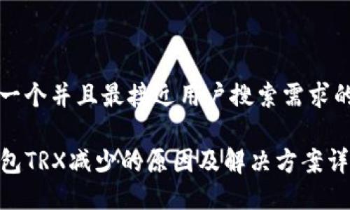 思考一个并且最接近用户搜索需求的优质

TP钱包TRX减少的原因及解决方案详解