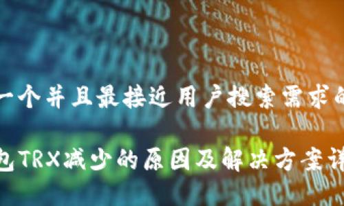 思考一个并且最接近用户搜索需求的优质

TP钱包TRX减少的原因及解决方案详解