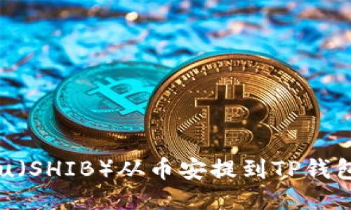 如何将Shiba Inu（SHIB）从币安提到TP钱包的详细步骤指南