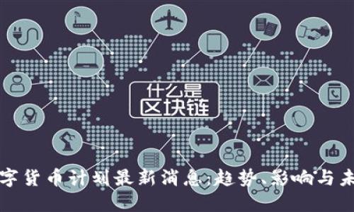 央行数字货币计划最新消息：趋势、影响与未来发展