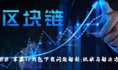 ### 苹果TP钱包下载问题解析：现状与解决方案