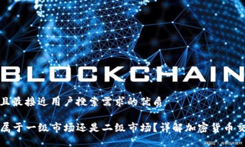 思考一个并且最接近用户搜索需求的优质

TP钱包买币属于一级市场还是二级市场？详解加密货币交易市场分层