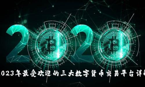 2023年最受欢迎的三大数字货币交易平台详解