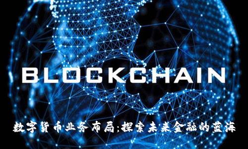数字货币业务布局：探索未来金融的蓝海