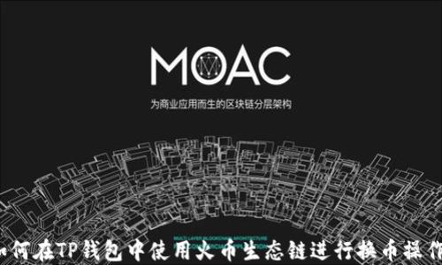 
如何在TP钱包中使用火币生态链进行换币操作？