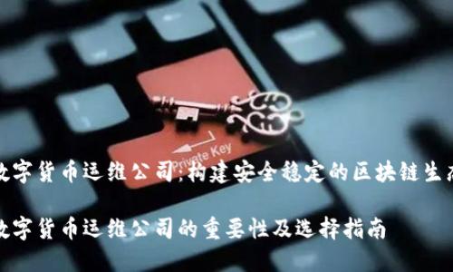 数字货币运维公司：构建安全稳定的区块链生态

数字货币运维公司的重要性及选择指南