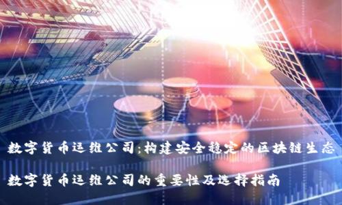 数字货币运维公司：构建安全稳定的区块链生态

数字货币运维公司的重要性及选择指南