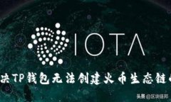 如何解决TP钱包无法创建火币生态链的问题？