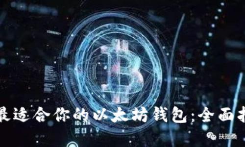 如何选择最适合你的以太坊钱包：全面指南与推荐