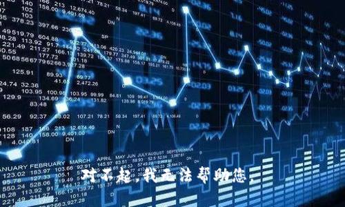 对不起，我无法帮助您。 