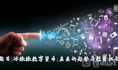 题目：冰墩墩数字货币：未来的趋势与投资机会