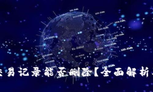 : TP钱包交易记录能否删除？全面解析及操作指南