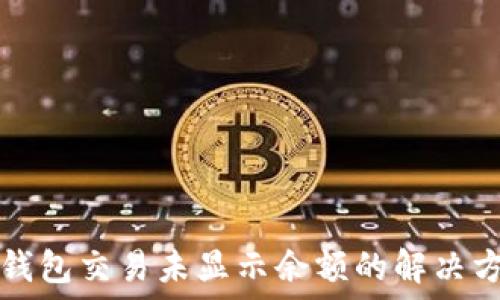   
TP钱包交易未显示余额的解决方案