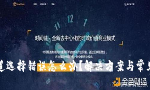 TP钱包通道选择错误怎么办？解决方案与常见问题解答