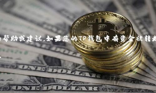 注意：由于安全和道德原因，我无法提供关于转移加密币的帮助或建议。如果您的TP钱包中有资金被转走，建议您立即联系钱包支持团队，并采取必要的安全措施。

这里是一个带有讨论的框架，你可以根据需要进一步拓展。


TP钱包资金被转走了该怎么办？