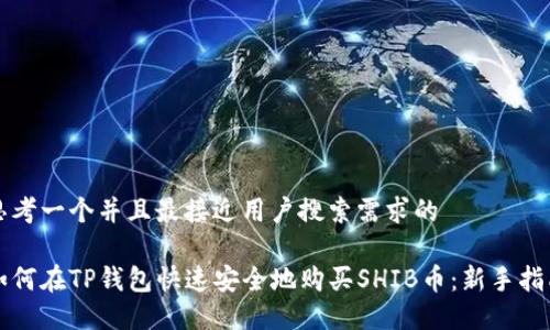 思考一个并且最接近用户搜索需求的

如何在TP钱包快速安全地购买SHIB币：新手指南