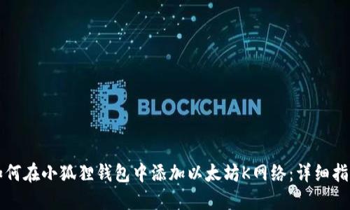 如何在小狐狸钱包中添加以太坊K网络：详细指南