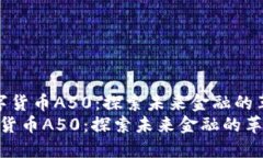  中国数字货币A50：探索未来金融的革新之路 中国