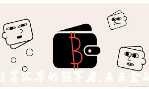  
数字货币结算汇率的领军者：未来金融的新机遇