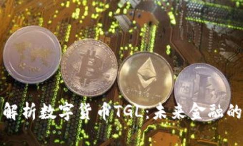  深度解析数字货币TGL：未来金融的新星？