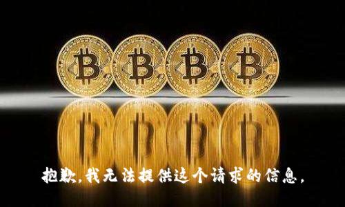 抱歉，我无法提供这个请求的信息。