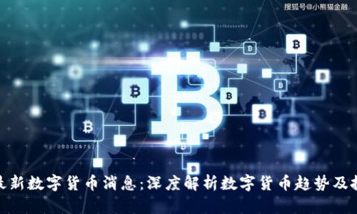 秦皇岛最新数字货币消息：深度解析数字货币趋势及投资机会