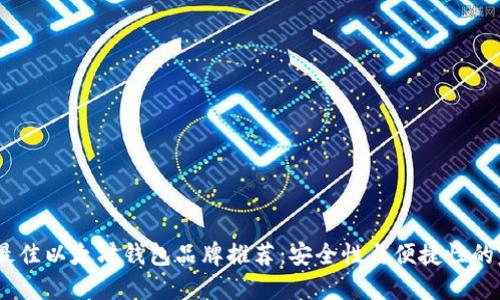 2023年最佳以太坊钱包品牌推荐：安全性与便捷性的完美结合