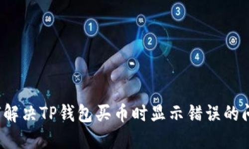 如何解决TP钱包买币时显示错误的问题？