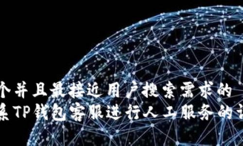 思考一个并且最接近用户搜索需求的  
如何联系TP钱包客服进行人工服务的详细指南