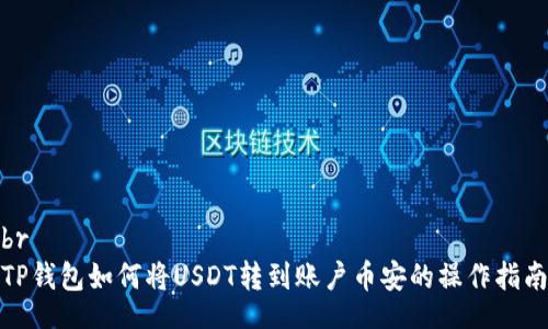 br
TP钱包如何将USDT转到账户币安的操作指南