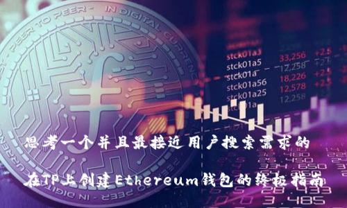 思考一个并且最接近用户搜索需求的

在TP上创建Ethereum钱包的终极指南