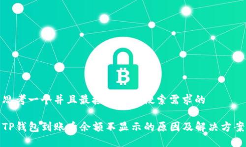 思考一个并且最接近用户搜索需求的  

TP钱包到账后余额不显示的原因及解决方案