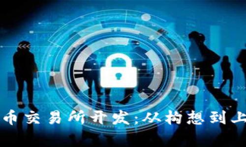 全面解析数字货币交易所开发：从构想到上线的每一个细节