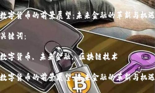 思考一个并且最接近用户搜索需求的优质

数字货币的前景展望：未来金融的革新与机遇

关键词：

数字货币, 未来金融, 区块链技术

数字货币的前景展望：未来金融的革新与机遇
