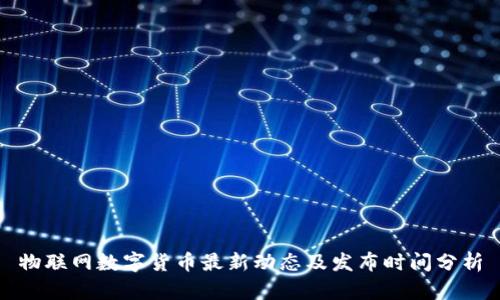 物联网数字货币最新动态及发布时间分析