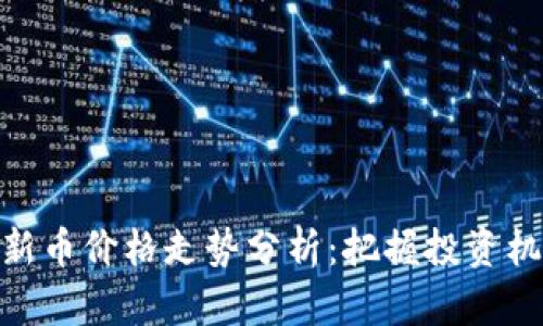 数字货币新币价格走势分析：把握投资机遇与风险