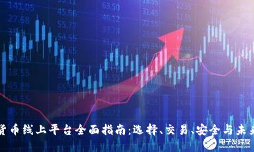 数字货币线上平台全面指南：选择、交易、安全与未来展望