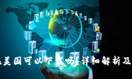 TP钱包在美国可以下载吗？详细解析及使用指南