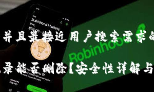 思考一个并且最接近用户搜索需求的优质

TP钱包记录能否删除？安全性详解与使用指南