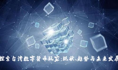 探索台湾数字货币玩家：现状、趋势与未来发展