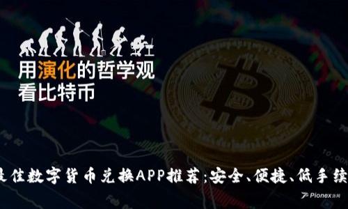 2023年最佳数字货币兑换APP推荐：安全、便捷、低手续费的选择