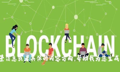 能否提供更多的背景信息或者具体的内容方向，帮助我为您生成更准确的质量内容？