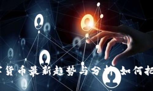 2023年数字货币最新趋势与分析：如何把握投资机会