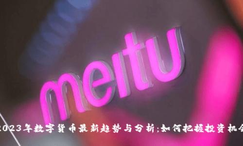 2023年数字货币最新趋势与分析：如何把握投资机会