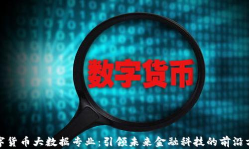 
数字货币大数据专业：引领未来金融科技的前沿方向