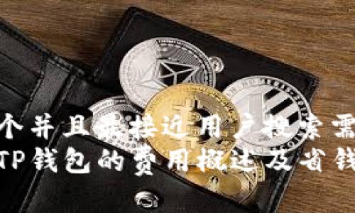 思考一个并且最接近用户搜索需求的  
提币到TP钱包的费用概述及省钱技巧