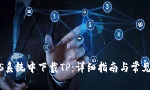 如何在iOS系统中下载TP：详细指南与常见问题解答
