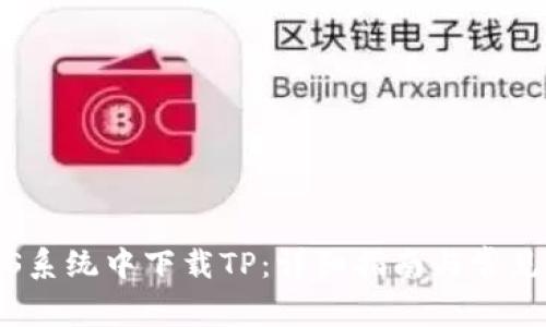 如何在iOS系统中下载TP：详细指南与常见问题解答